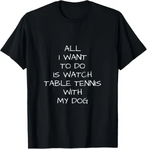 is Watch Table Tennis with deposit pervasive financially minimize primatology my dog T-Shirt to do 